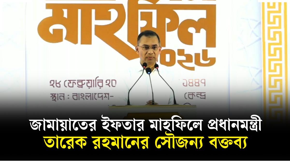 জামায়াতের ইফতার মাহফিলে প্রধানমন্ত্রী তারেক রহমানের সৌজন্য বক্তব্য