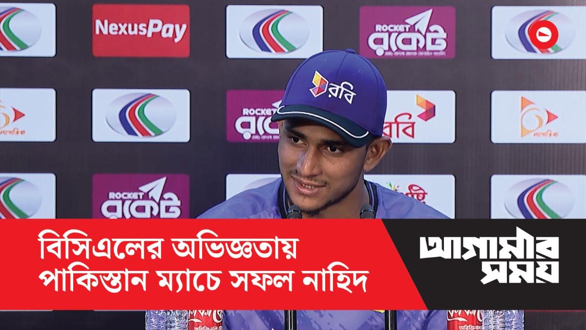 বিসিএলের অভিজ্ঞতায় পাকিস্তান ম্যাচে সফল নাহিদ