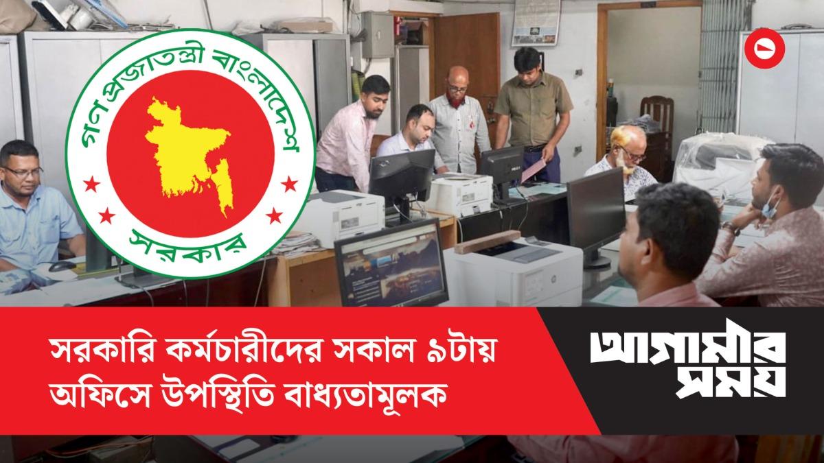 সরকারি কর্মচারীদের সকাল ৯টায় অফিসে উপস্থিতি বাধ্যতামূলক