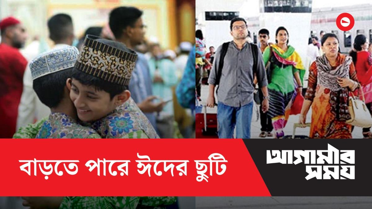 বাড়তে পারে ঈদের ছুটি, মন্ত্রিসভার বৈঠক পর্যন্ত অপেক্ষা