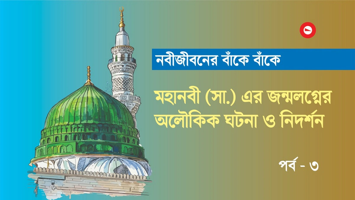 মহানবী (সা.)-এর জন্মলগ্নের অলৌকিক নিদর্শন ও ঐতিহাসিক বর্ণনা